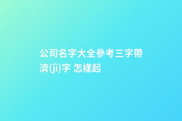 公司名字大全參考三字帶濟(jì)字 怎樣起-第1張-公司起名-玄機(jī)派